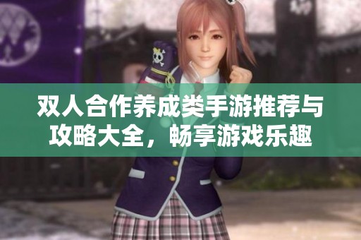 双人合作养成类手游推荐与攻略大全，畅享游戏乐趣