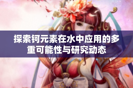 探索钶元素在水中应用的多重可能性与研究动态