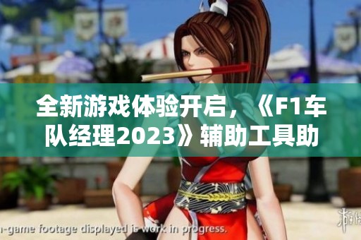 全新游戏体验开启，《F1车队经理2023》辅助工具助您轻松驾驭！