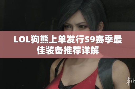 LOL狗熊上单发行S9赛季最佳装备推荐详解