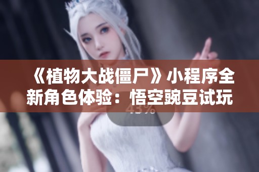 《植物大战僵尸》小程序全新角色体验：悟空豌豆试玩分享