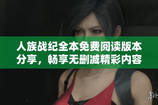 人族战纪全本免费阅读版本分享，畅享无删减精彩内容