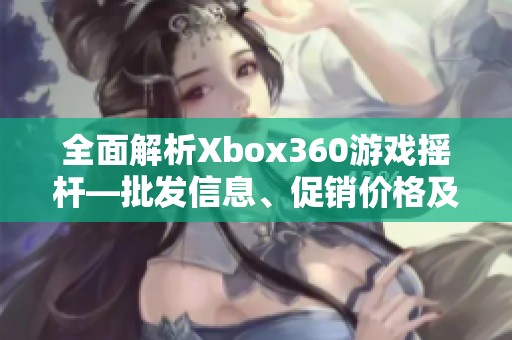 全面解析Xbox360游戏摇杆—批发信息、促销价格及产地考察