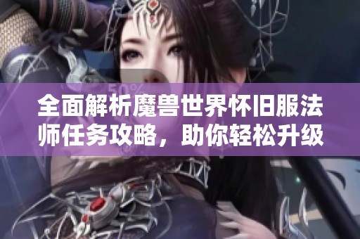 全面解析魔兽世界怀旧服法师任务攻略，助你轻松升级60级
