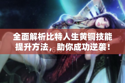 全面解析比特人生黄铜技能提升方法，助你成功逆袭！