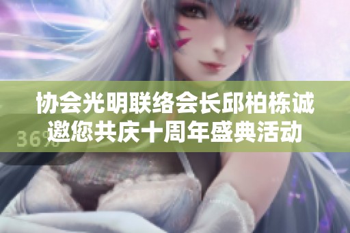 协会光明联络会长邱柏栋诚邀您共庆十周年盛典活动