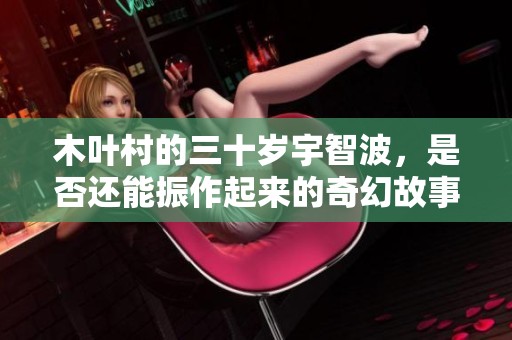 木叶村的三十岁宇智波，是否还能振作起来的奇幻故事