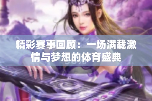 精彩赛事回顾：一场满载激情与梦想的体育盛典