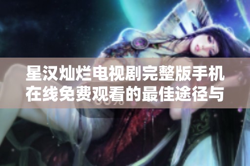 星汉灿烂电视剧完整版手机在线免费观看的最佳途径与方法