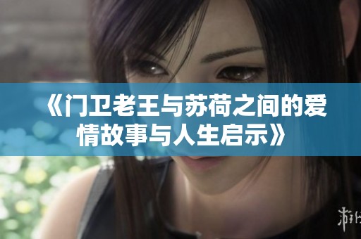 《门卫老王与苏荷之间的爱情故事与人生启示》
