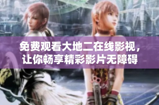 免费观看大地二在线影视，让你畅享精彩影片无障碍