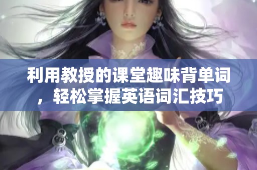 利用教授的课堂趣味背单词，轻松掌握英语词汇技巧