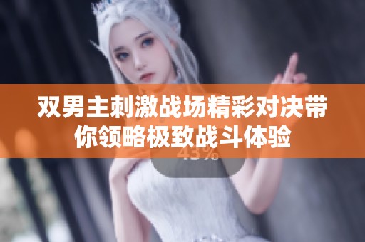 双男主刺激战场精彩对决带你领略极致战斗体验