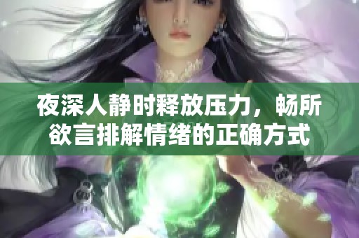 夜深人静时释放压力，畅所欲言排解情绪的正确方式