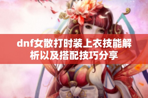 dnf女散打时装上衣技能解析以及搭配技巧分享