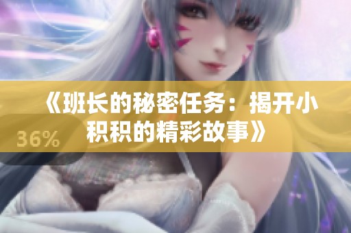 《班长的秘密任务：揭开小积积的精彩故事》