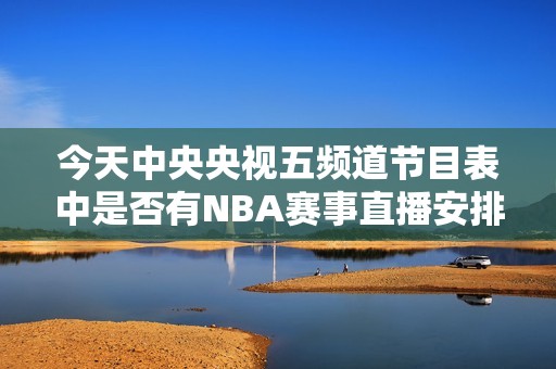 今天中央央视五频道节目表中是否有NBA赛事直播安排？