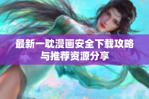 最新一耽漫画安全下载攻略与推荐资源分享