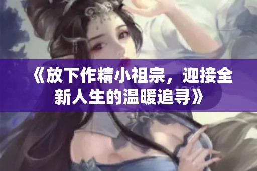 《放下作精小祖宗，迎接全新人生的温暖追寻》