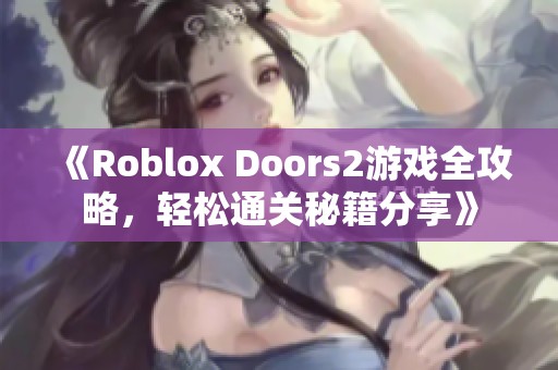 《Roblox Doors2游戏全攻略，轻松通关秘籍分享》