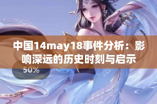 中国14may18事件分析：影响深远的历史时刻与启示