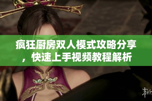 疯狂厨房双人模式攻略分享，快速上手视频教程解析
