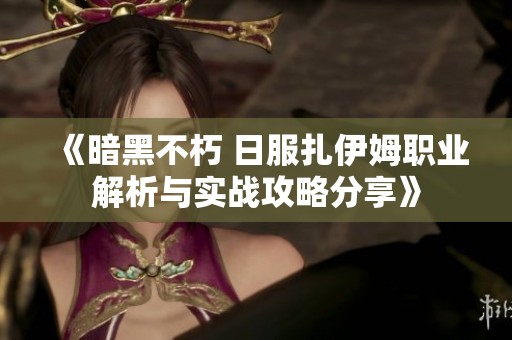 《暗黑不朽 日服扎伊姆职业解析与实战攻略分享》