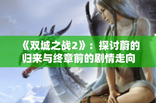 《双城之战2》：探讨蔚的归来与终章前的剧情走向