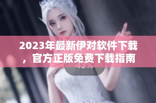 2023年最新伊对软件下载，官方正版免费下载指南