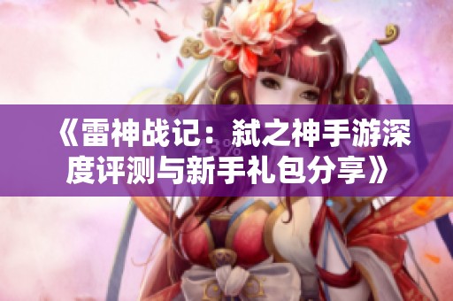 《雷神战记：弑之神手游深度评测与新手礼包分享》