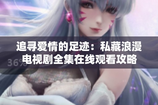 追寻爱情的足迹：私藏浪漫电视剧全集在线观看攻略