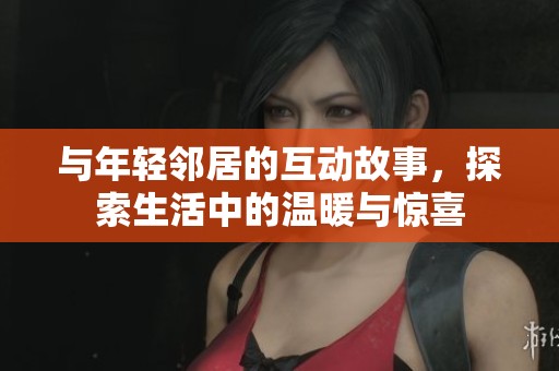 与年轻邻居的互动故事，探索生活中的温暖与惊喜