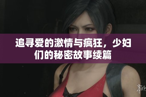 追寻爱的激情与疯狂，少妇们的秘密故事续篇