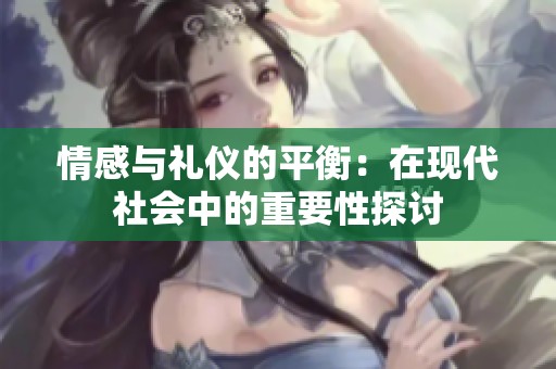 情感与礼仪的平衡：在现代社会中的重要性探讨