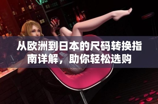 从欧洲到日本的尺码转换指南详解，助你轻松选购