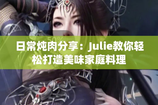 日常炖肉分享：Julie教你轻松打造美味家庭料理