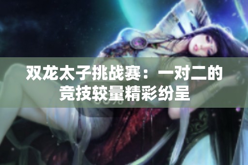 双龙太子挑战赛：一对二的竞技较量精彩纷呈