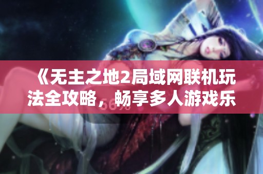《无主之地2局域网联机玩法全攻略，畅享多人游戏乐趣》