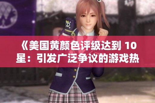《美国黄颜色评级达到 10 星：引发广泛争议的游戏热点》