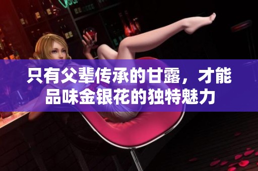 只有父辈传承的甘露，才能品味金银花的独特魅力