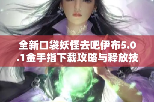 全新口袋妖怪去吧伊布5.0.1金手指下载攻略与释放技巧