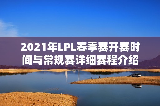 2021年LPL春季赛开赛时间与常规赛详细赛程介绍