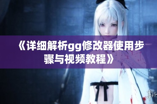 《详细解析gg修改器使用步骤与视频教程》