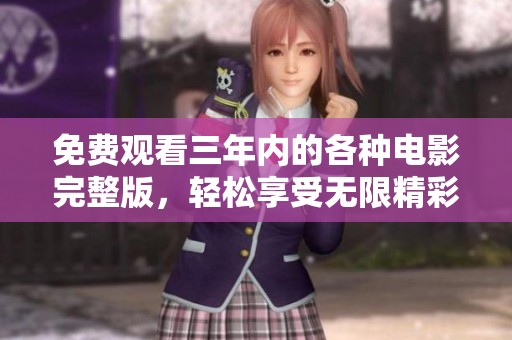 免费观看三年内的各种电影完整版，轻松享受无限精彩
