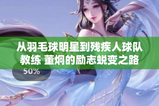 从羽毛球明星到残疾人球队教练 董炯的励志蜕变之路