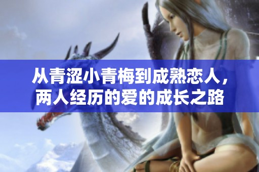 从青涩小青梅到成熟恋人，两人经历的爱的成长之路