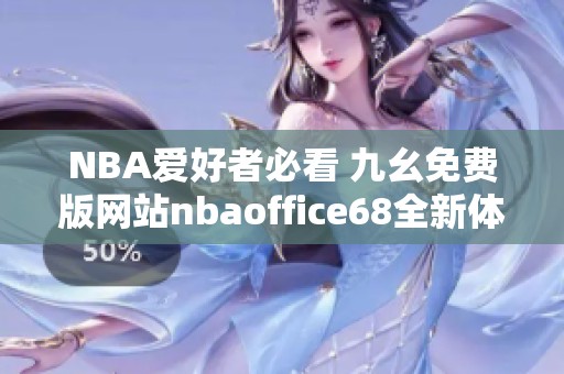 NBA爱好者必看 九幺免费版网站nbaoffice68全新体验解析