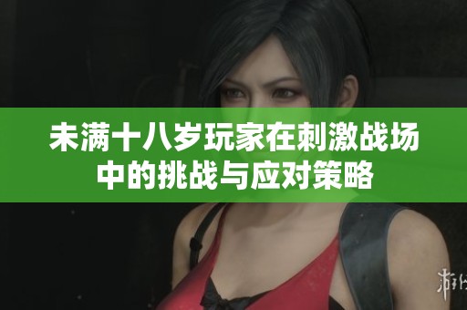 未满十八岁玩家在刺激战场中的挑战与应对策略