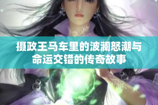 摄政王马车里的波澜怒潮与命运交错的传奇故事