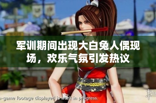 军训期间出现大白兔人偶现场，欢乐气氛引发热议